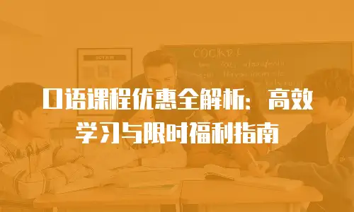 口语课程优惠全解析：高效学习与限时福利指南