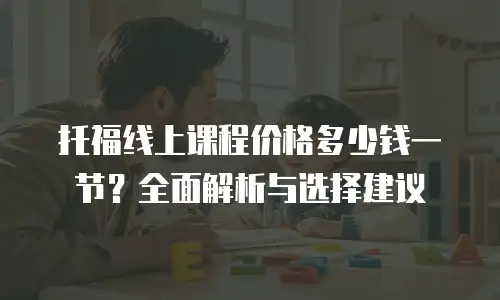 托福线上课程价格多少钱一节？全面解析与选择建议