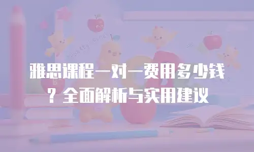 雅思课程一对一费用多少钱？全面解析与实用建议