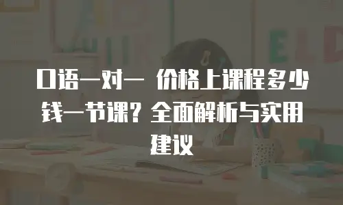 口语一对一 价格上课程多少钱一节课？全面解析与实用建议