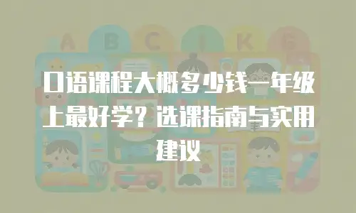 口语课程大概多少钱一年级上最好学？选课指南与实用建议