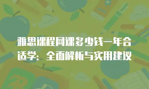 雅思课程网课多少钱一年合适学：全面解析与实用建议