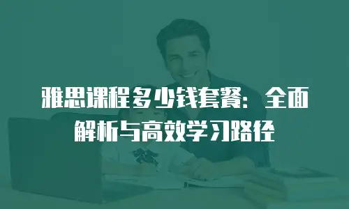 雅思课程多少钱套餐：全面解析与高效学习路径