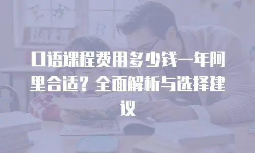 口语课程费用多少钱一年阿里合适？全面解析与选择建议