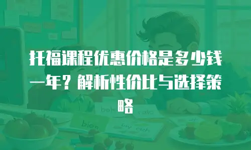 托福课程优惠价格是多少钱一年？解析性价比与选择策略