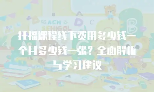 托福课程线下费用多少钱一个月多少钱一张？全面解析与学习建议