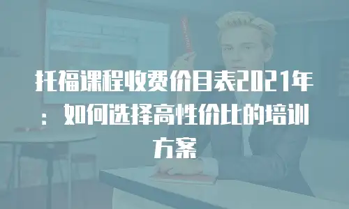 托福课程收费价目表2021年：如何选择高性价比的培训方案