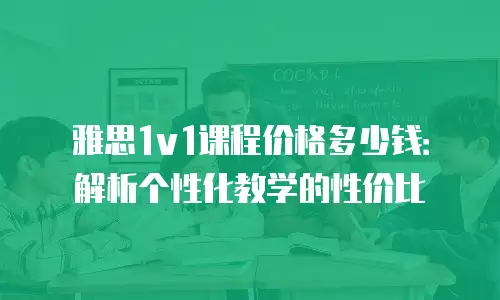 雅思1v1课程价格多少钱：解析个性化教学的性价比
