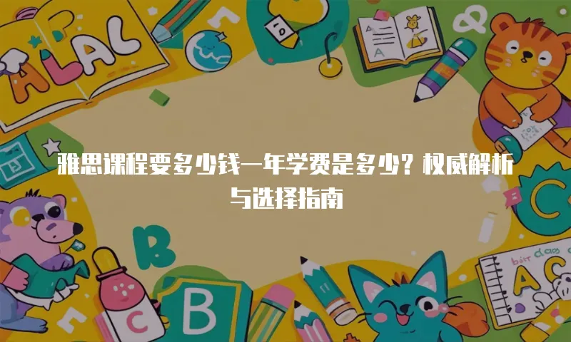 雅思课程要多少钱一年学费是多少？权威解析与选择指南