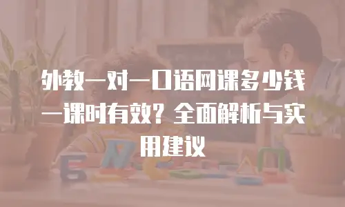 外教一对一口语网课多少钱一课时有效？全面解析与实用建议