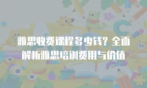 雅思收费课程多少钱？全面解析雅思培训费用与价值