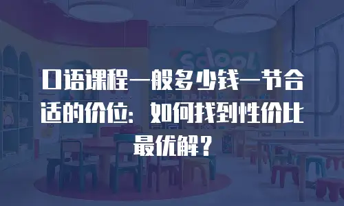 口语课程一般多少钱一节合适的价位：如何找到性价比最优解？