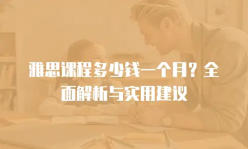 雅思课程多少钱一个月？全面解析与实用建议
