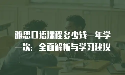 雅思口语课程多少钱一年学一次：全面解析与学习建议