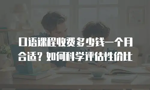 口语课程收费多少钱一个月合适？如何科学评估性价比