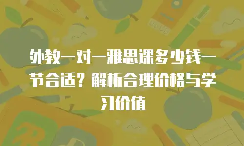 外教一对一雅思课多少钱一节合适？解析合理价格与学习价值