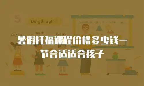 暑假托福课程价格多少钱一节合适适合孩子