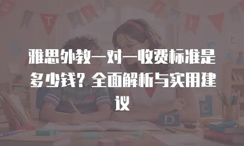 雅思外教一对一收费标准是多少钱？全面解析与实用建议
