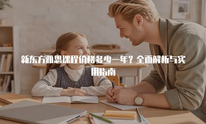 新东方雅思课程价格多少一年？全面解析与实用指南