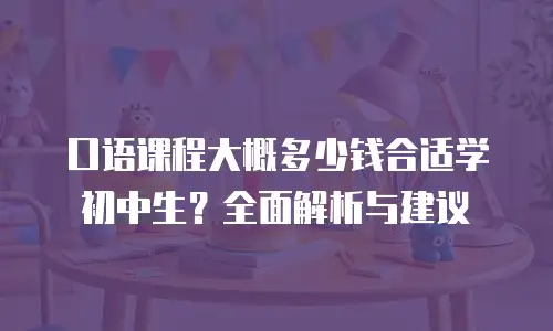口语课程大概多少钱合适学初中生？全面解析与建议