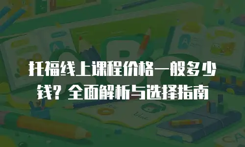托福线上课程价格一般多少钱？全面解析与选择指南