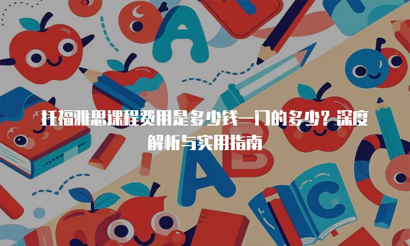 托福雅思课程费用是多少钱一门的多少？深度解析与实用指南