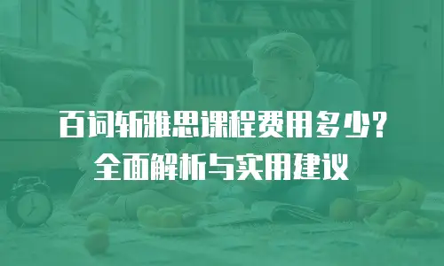 百词斩雅思课程费用多少？全面解析与实用建议