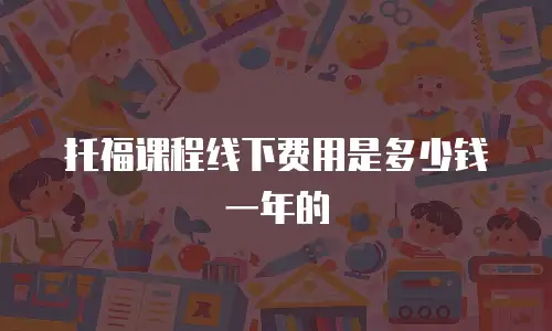 托福课程线下费用是多少钱一年的