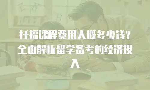托福课程费用大概多少钱？全面解析留学备考的经济投入
