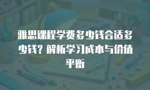 雅思课程学费多少钱合适多少钱？解析学习成本与价值平衡