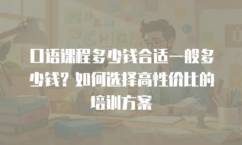 口语课程多少钱合适一般多少钱？如何选择高性价比的培训方案