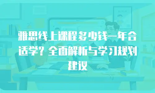雅思线上课程多少钱一年合适学？全面解析与学习规划建议