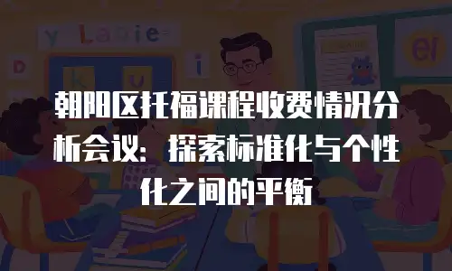朝阳区托福课程收费情况分析会议：探索标准化与个性化之间的平衡