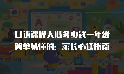 口语课程大概多少钱一年级简单易懂的：家长必读指南