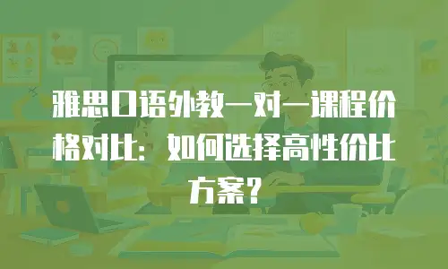 雅思口语外教一对一课程价格对比：如何选择高性价比方案？