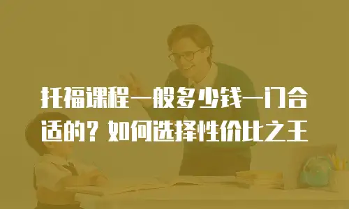 托福课程一般多少钱一门合适的？如何选择性价比之王