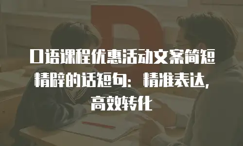 口语课程优惠活动文案简短精辟的话短句：精准表达，高效转化