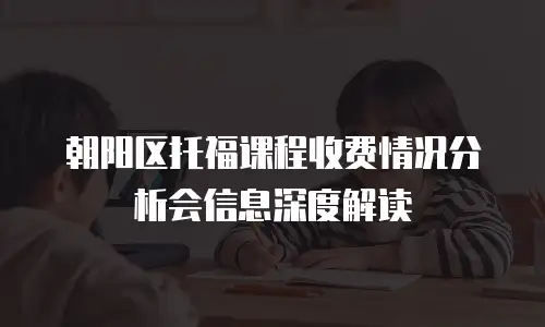 朝阳区托福课程收费情况分析会信息深度解读