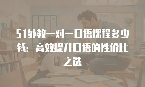 51外教一对一口语课程多少钱：高效提升口语的性价比之选