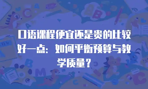 口语课程便宜还是贵的比较好一点：如何平衡预算与教学质量？
