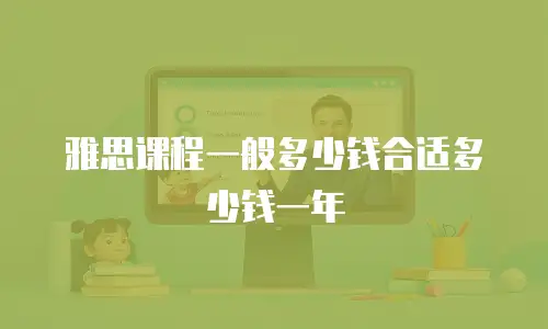 雅思课程一般多少钱合适多少钱一年