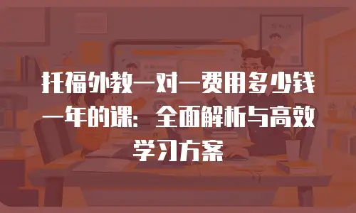 托福外教一对一费用多少钱一年的课：全面解析与高效学习方案