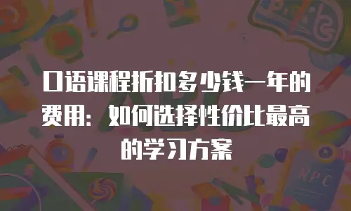 口语课程折扣多少钱一年的费用：如何选择性价比最高的学习方案