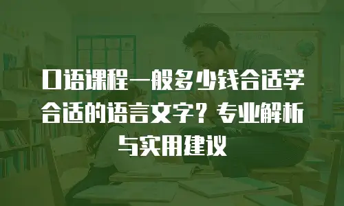 口语课程一般多少钱合适学合适的语言文字？专业解析与实用建议