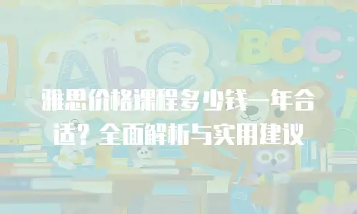 雅思价格课程多少钱一年合适？全面解析与实用建议