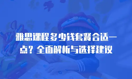 雅思课程多少钱套餐合适一点？全面解析与选择建议