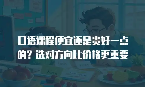 口语课程便宜还是贵好一点的？选对方向比价格更重要