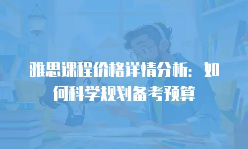 雅思课程价格详情分析：如何科学规划备考预算