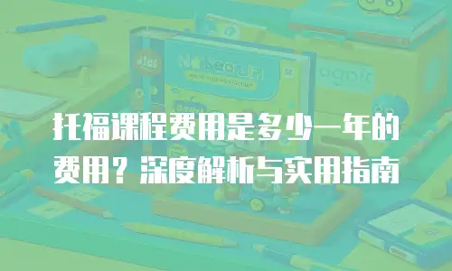 托福课程费用是多少一年的费用？深度解析与实用指南