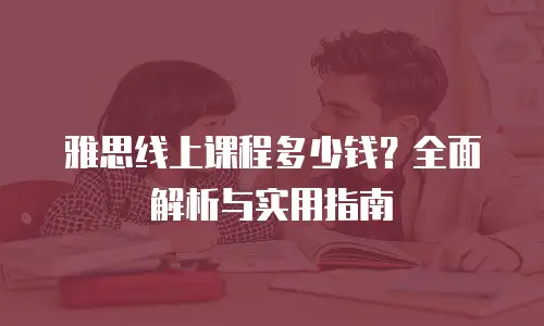 雅思线上课程多少钱？全面解析与实用指南